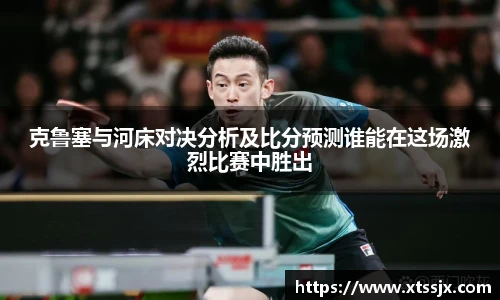 克鲁塞与河床对决分析及比分预测谁能在这场激烈比赛中胜出