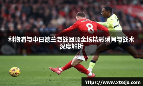 利物浦与中日德兰激战回顾全场精彩瞬间与战术深度解析