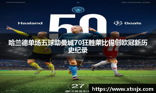 哈兰德单场五球助曼城70狂胜莱比锡创欧冠新历史纪录