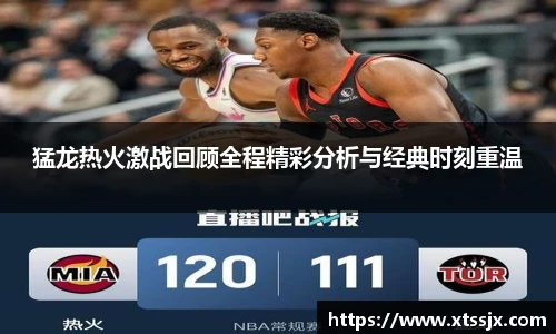 k8.com(中国区)官方网站猛龙热火激战回顾全程精彩分析与经典时刻重温