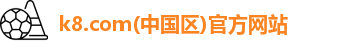 k8.com(中国区)官方网站